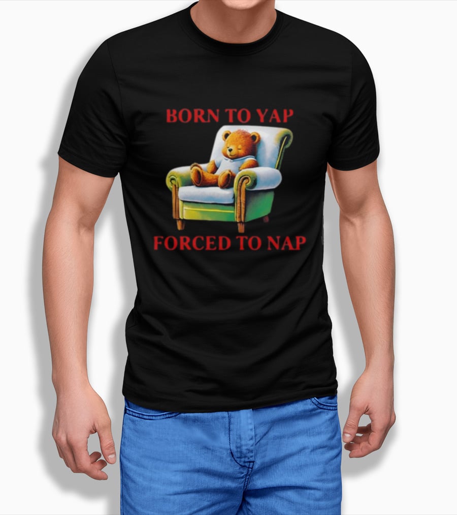 Born To Yap Forced To Nap Teddy Bear Armchair Shitheadsteve T-Shirt