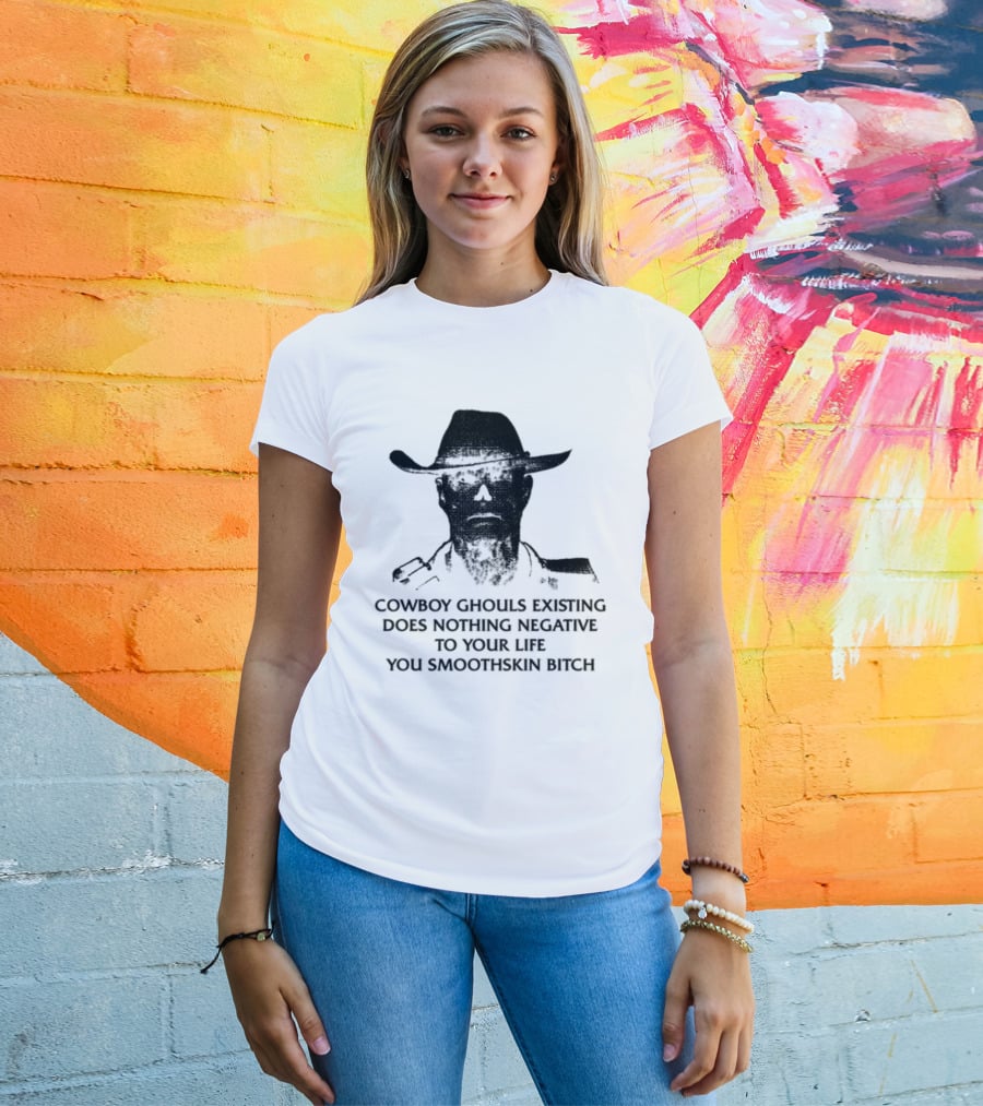 Cowboy Ghouls Existing Does Nothing Negative To Your Life You Smoothskin Bitch T-Shirt