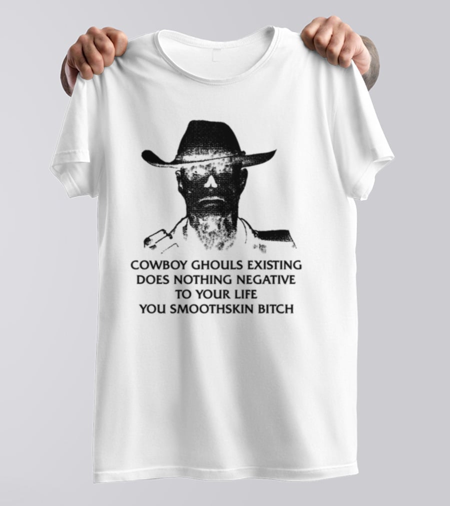 Cowboy Ghouls Existing Does Nothing Negative To Your Life You Smoothskin Bitch T-Shirt