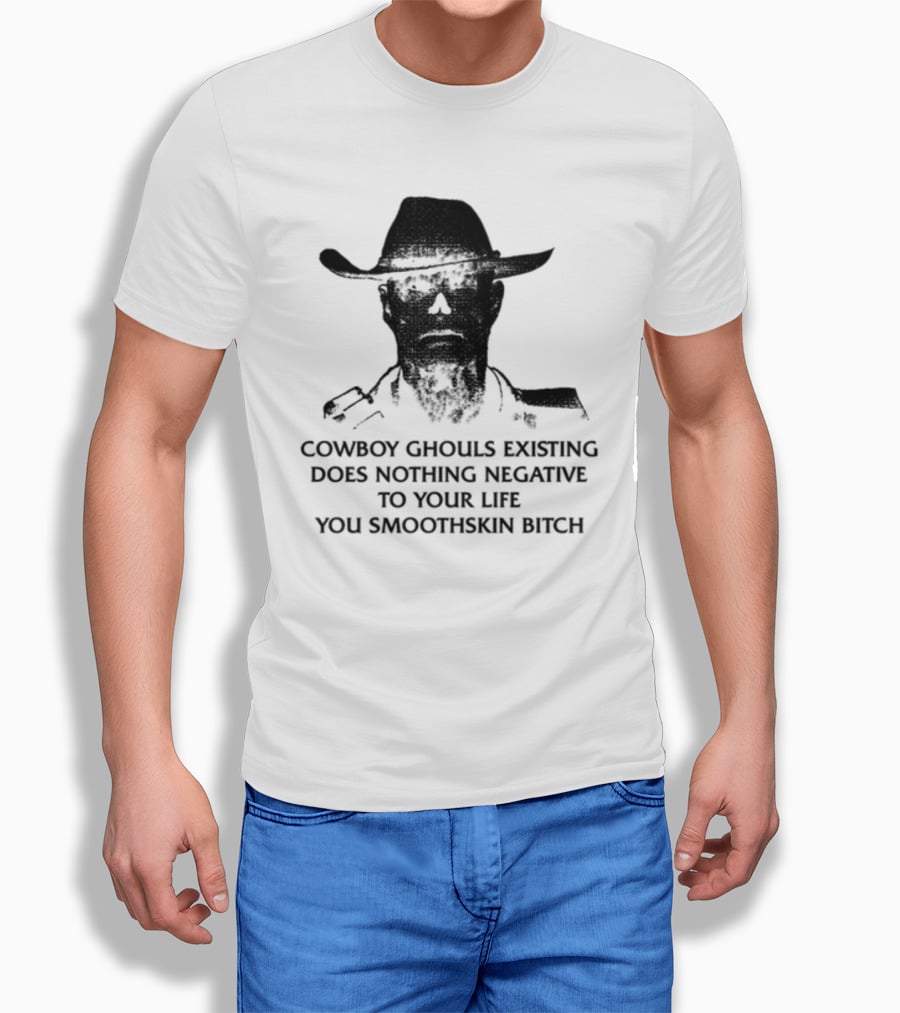 Cowboy Ghouls Existing Does Nothing Negative To Your Life You Smoothskin Bitch T-Shirt