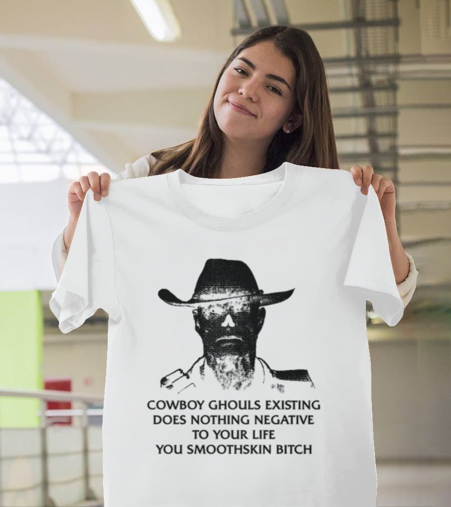 Cowboy Ghouls Existing Does Nothing Negative To Your Life You Smoothskin Bitch T-Shirt