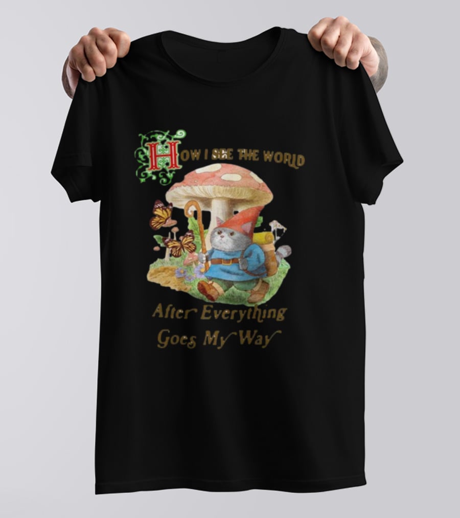 How I See The World After Everything Goes My Way Mushroom Gnome Adventure T-Shirt