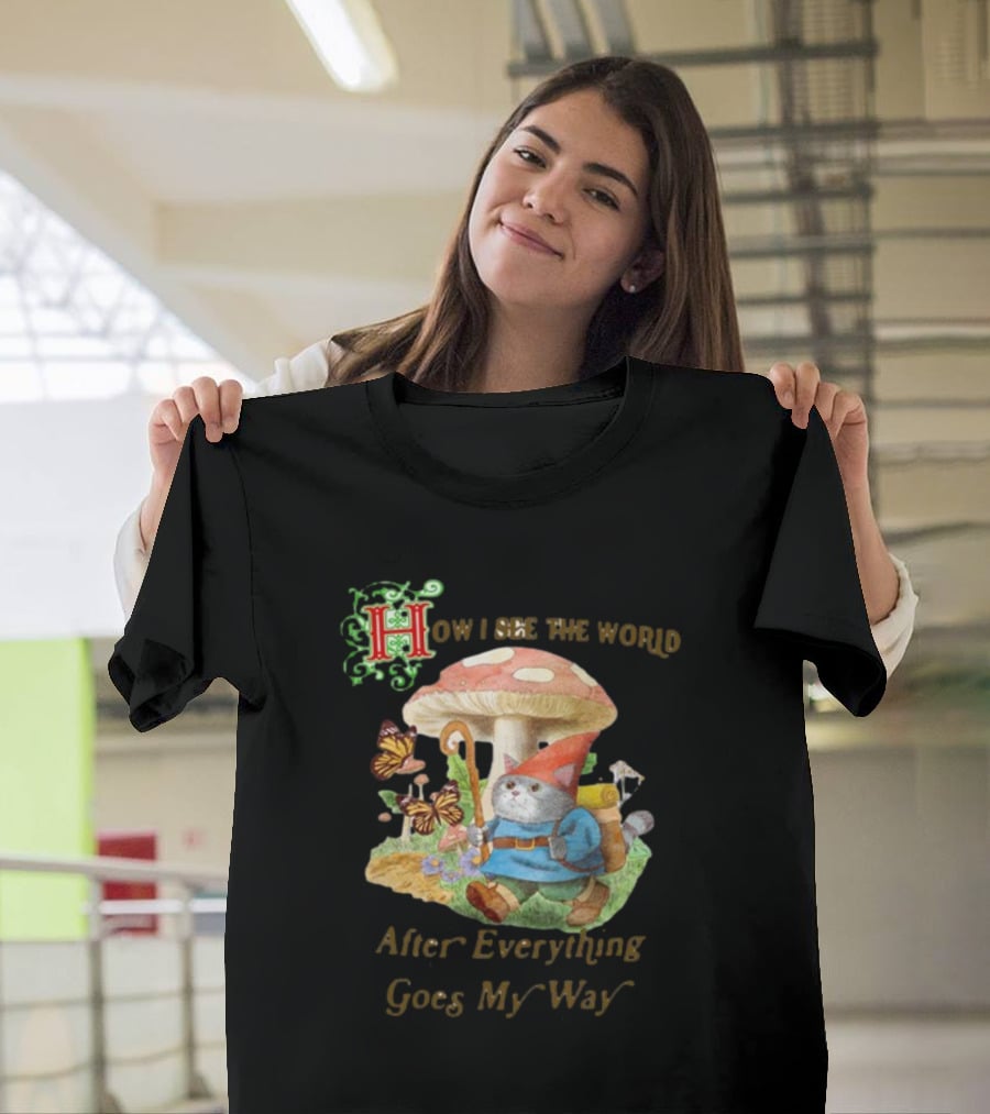 How I See The World After Everything Goes My Way Mushroom Gnome Adventure T-Shirt