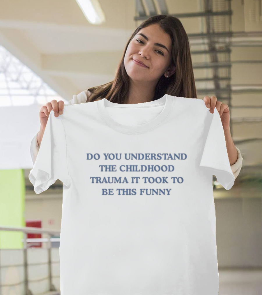 Do You Understand The Childhood Trauma It Took To Be This Funny T-Shirt