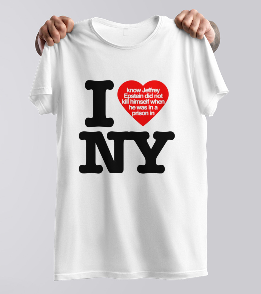 I Know Jeffrey Epstein Did Not Kill Himself When He Was In A Prison In Ny I Heart NY T-Shirt