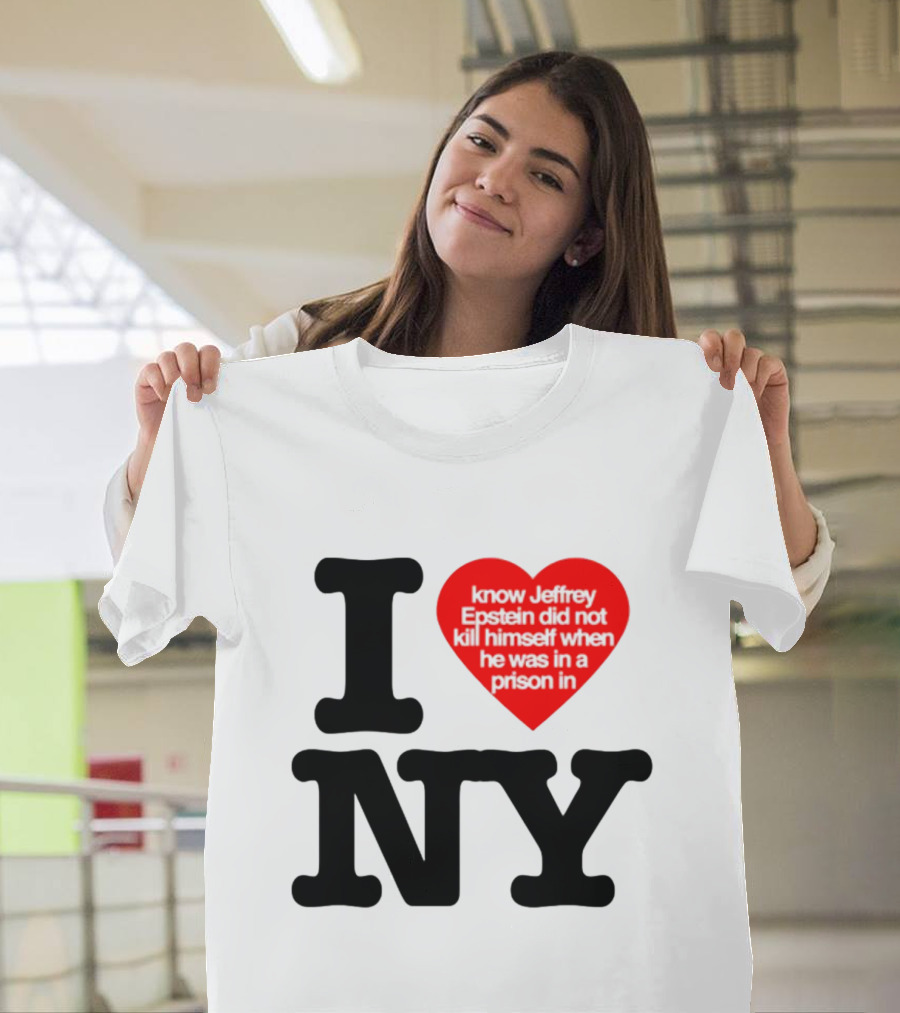I Know Jeffrey Epstein Did Not Kill Himself When He Was In A Prison In Ny I Heart NY T-Shirt