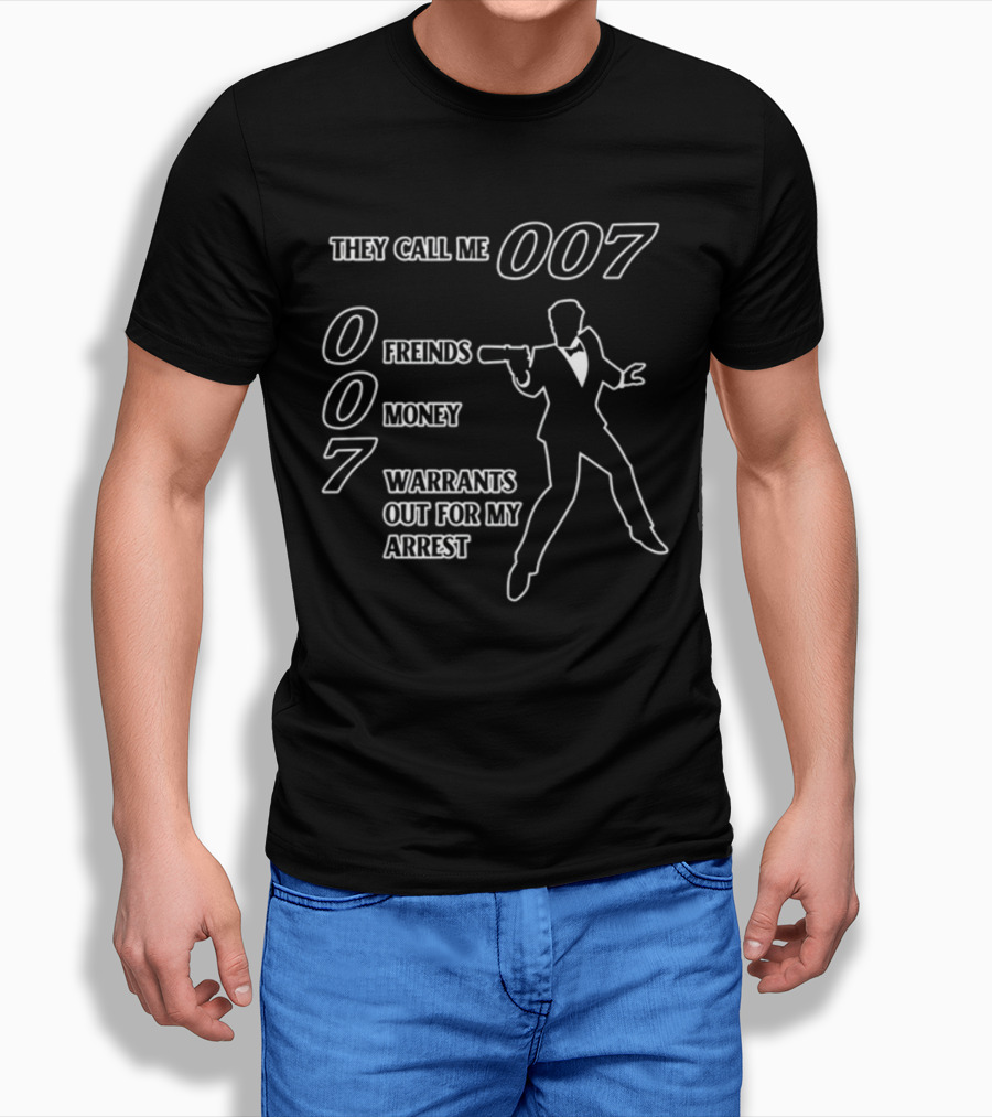 They Call Me 007 Friends Money Warrants Out For My Arrest T-Shirt
