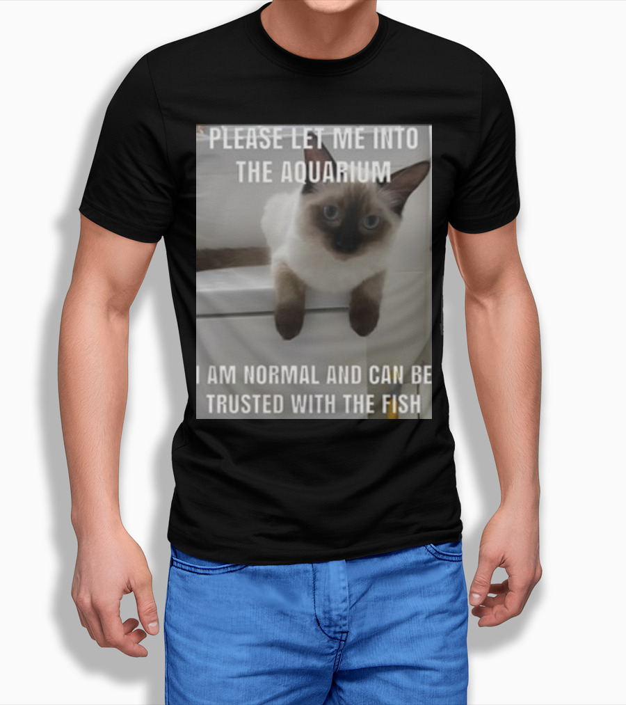 Please Let Me Into The Aquarium I Am Normal And Can Be Trusted With The Fish Cat T-Shirt