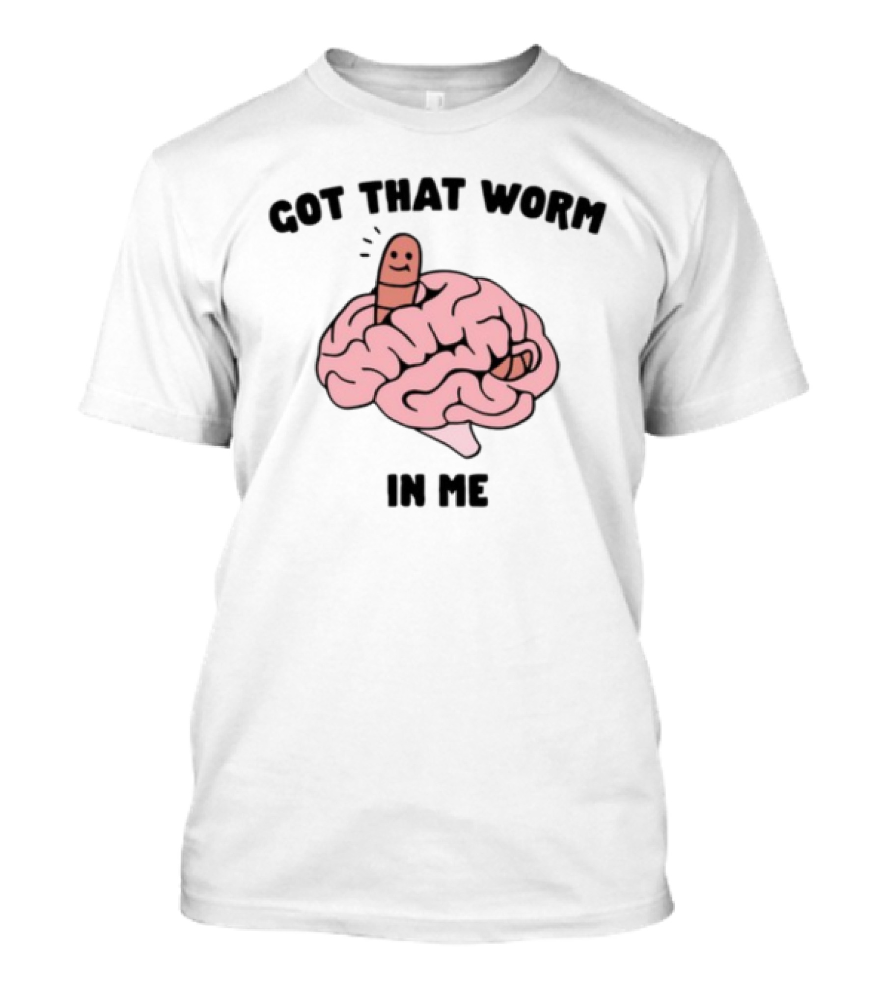 Got That Worm In Me Brain Humor Worm T-Shirt