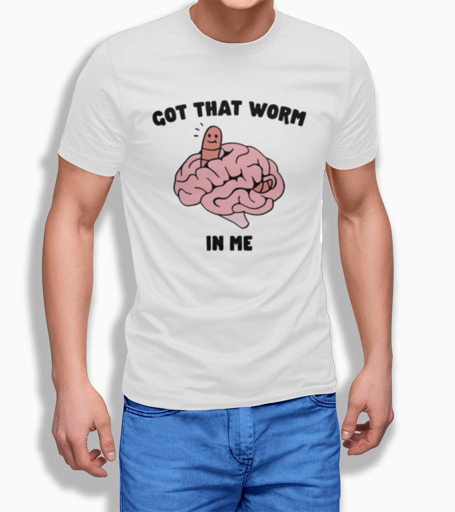 Got That Worm In Me Brain Humor Worm T-Shirt