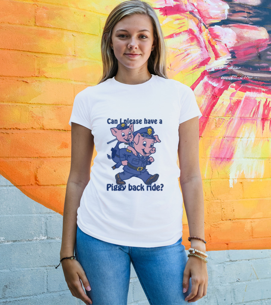 Can I Please Have A Piggy Back Ride? Police Pigs In Uniforms T-Shirt