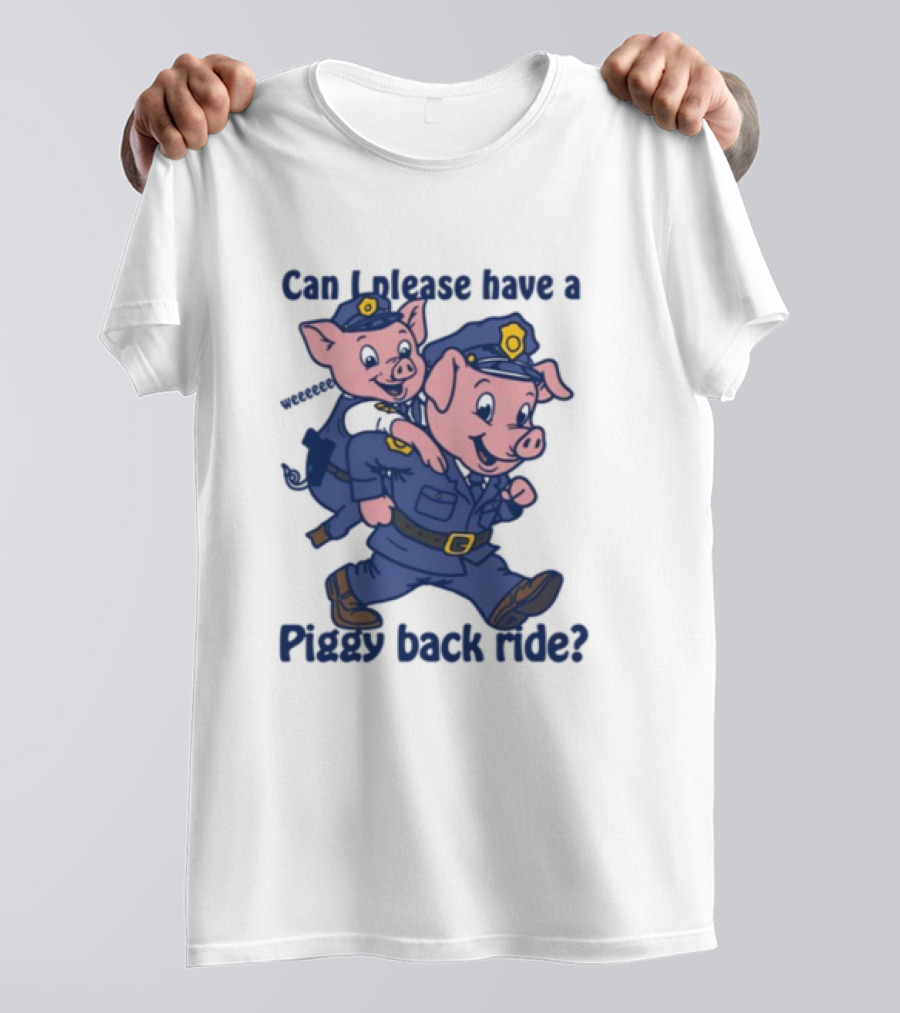 Can I Please Have A Piggy Back Ride? Police Pigs In Uniforms T-Shirt