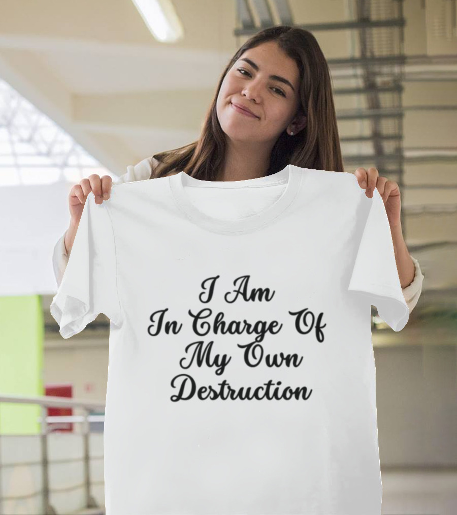 I Am In Charge Of My Own Destruction T-Shirt