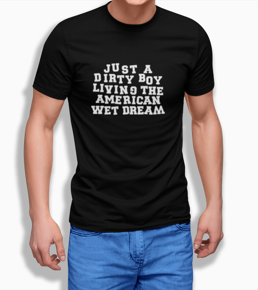 Just A Dirty Boy Living The American Wet Dream T-Shirt