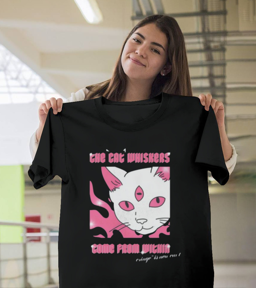 The Cat Whiskers Come From Within Cringe Is New Cun Themostphun T-Shirt