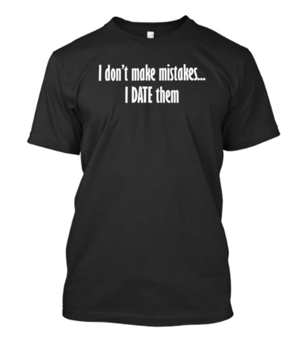 I Don't Make Mistakes I Date Them Funny Statement Humor T-Shirt