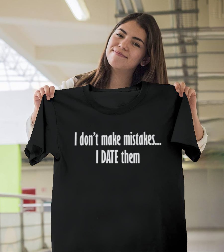 I Don't Make Mistakes I Date Them Funny Statement Humor T-Shirt