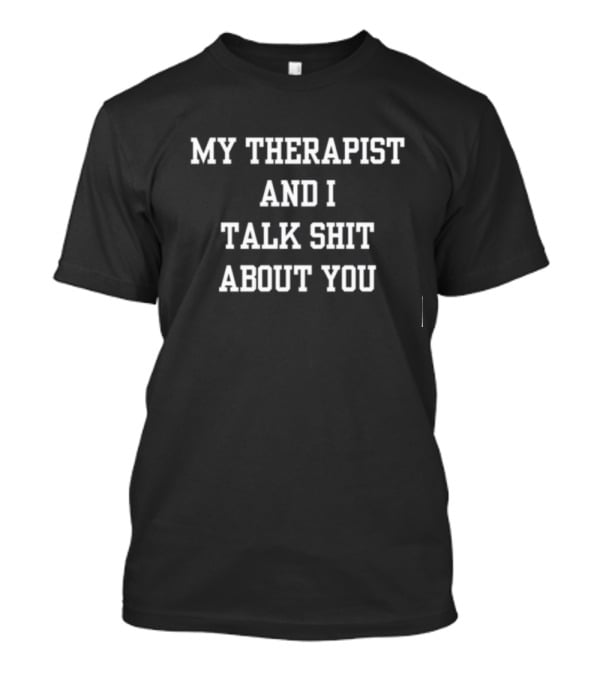 Doublecrossco My Therapist And I Talk Shit About You T-Shirt