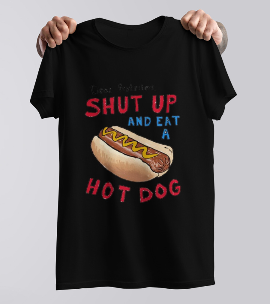 Dear Protesters Shut Up And Eat A Hot Dog Drawing With Hot Dog T-Shirt