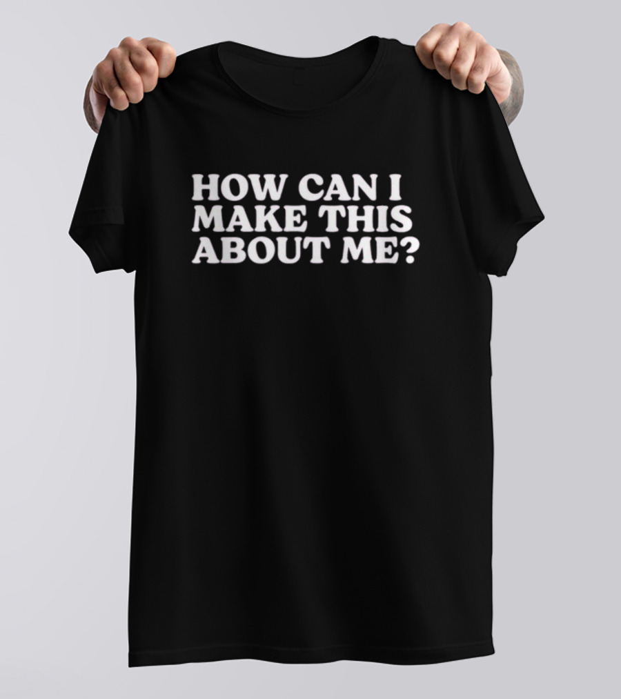 How Can I Make This About Me Taste Of Reality T-Shirt