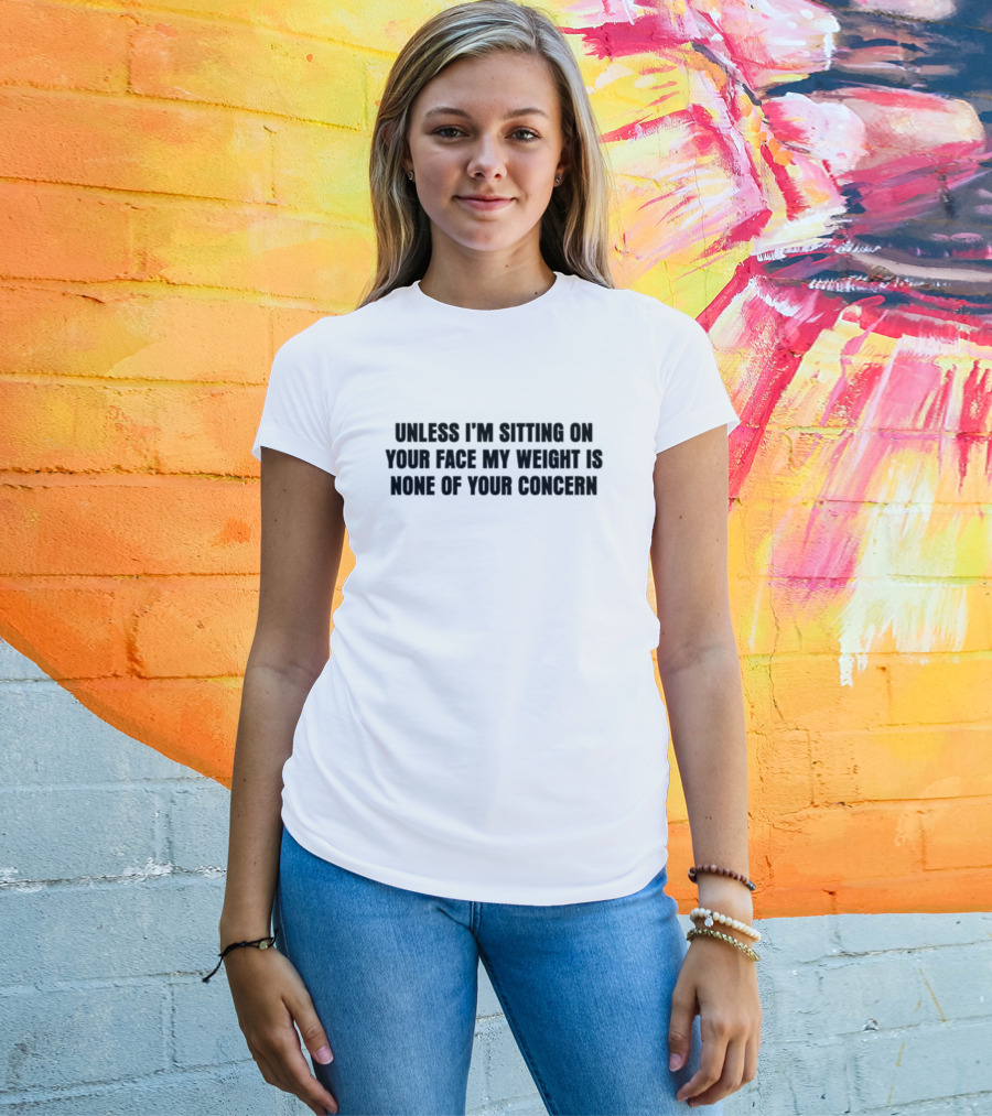 Unless I'm Sitting On Your Face My Weight Is None Of Your Concern T-Shirt
