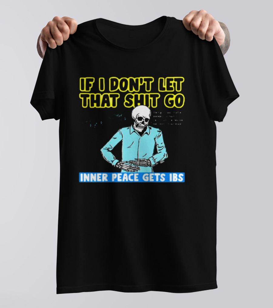 If I Don't Let That Shit Go Then My Inner Peace Gets IBS Skeleton Humor T-Shirt