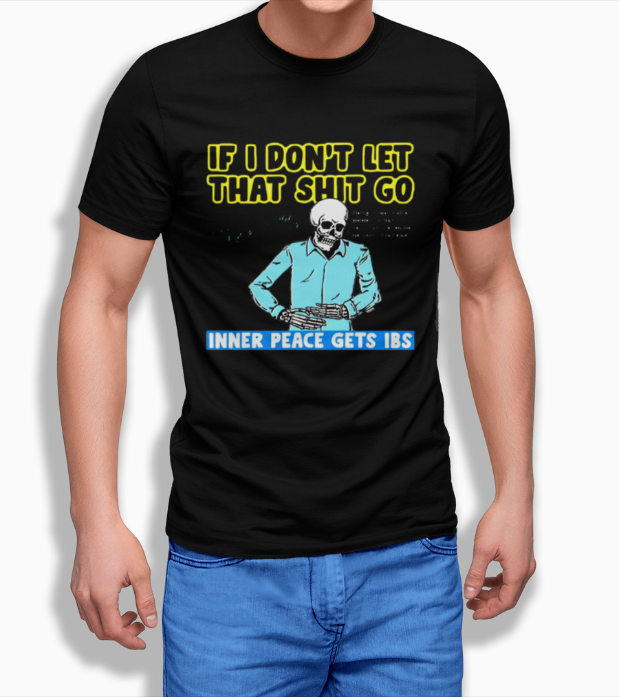 If I Don't Let That Shit Go Then My Inner Peace Gets IBS Skeleton Humor T-Shirt