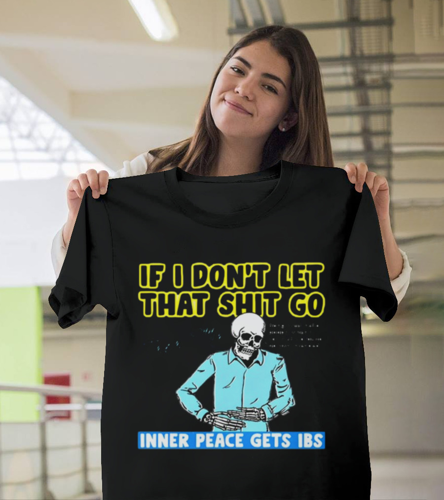 If I Don't Let That Shit Go Then My Inner Peace Gets IBS Skeleton Humor T-Shirt