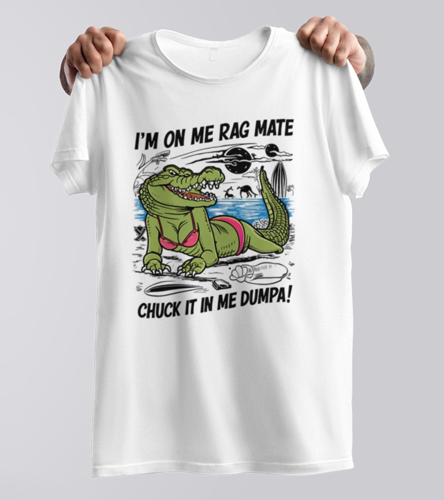 I'm On Me Rag Mate Chuck It In Me Dumpa Crocodile Bikini Humor T-Shirt