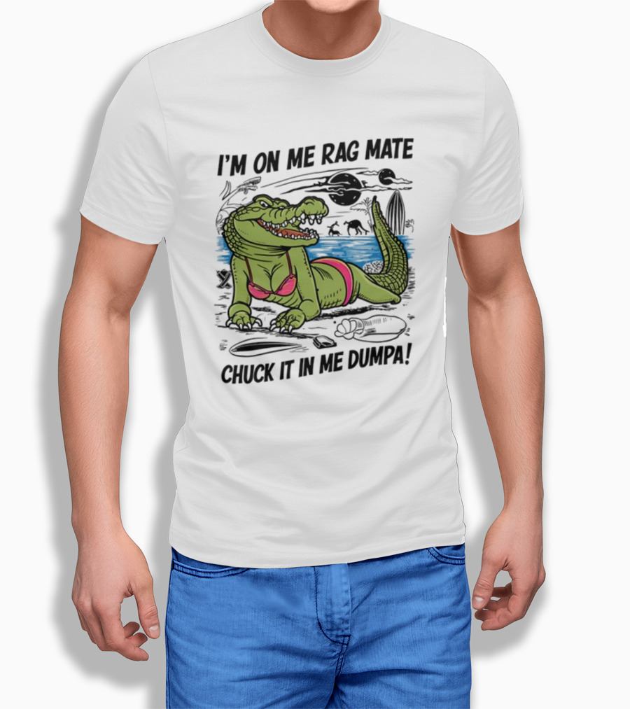 I'm On Me Rag Mate Chuck It In Me Dumpa Crocodile Bikini Humor T-Shirt