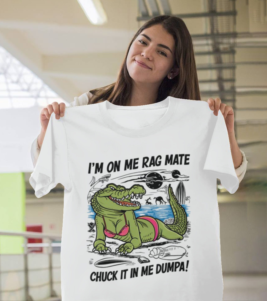 I'm On Me Rag Mate Chuck It In Me Dumpa Crocodile Bikini Humor T-Shirt