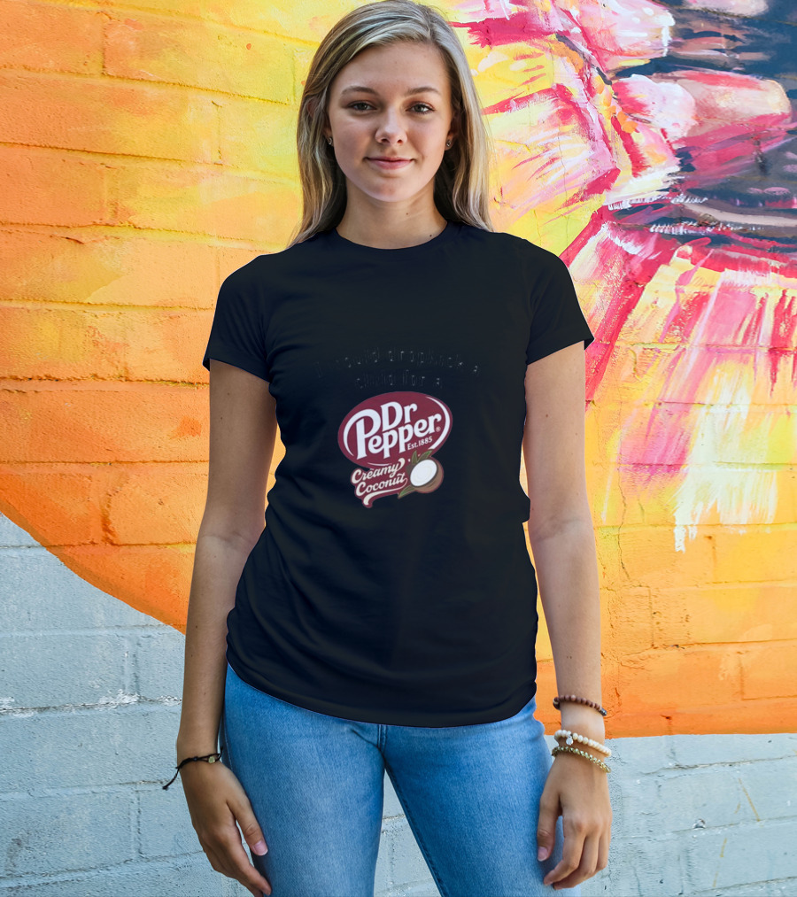I Would Dropkick A Child For A Dr Pepper Creamy Coconut T-Shirt