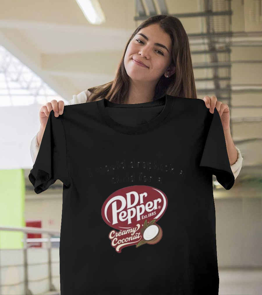 I Would Dropkick A Child For A Dr Pepper Creamy Coconut T-Shirt