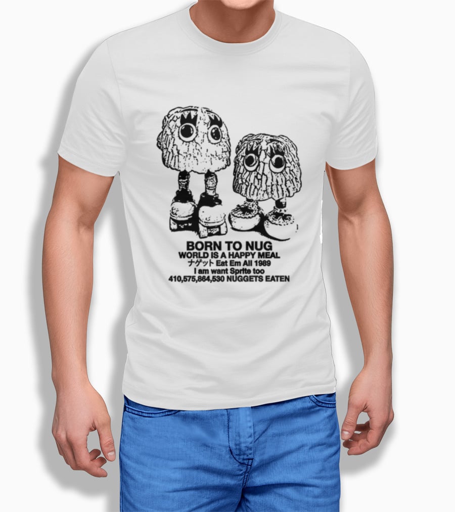 Born To Nug World Is A Happy Meal Eat Em All 1989 Nuggets Eaten I Am Want Sprite Too T-Shirt
