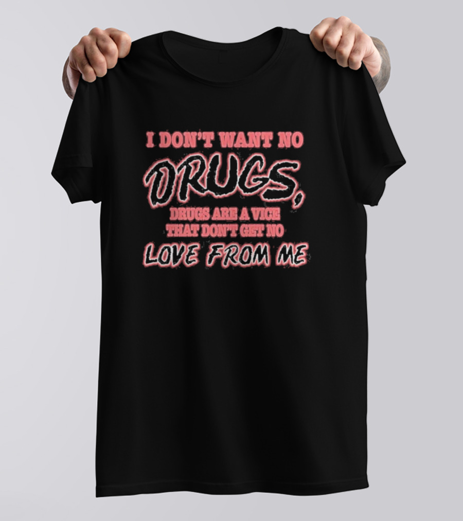 I Don’t Want No Drugs Are A Vice That Don’t Get No Love From Me T-Shirt