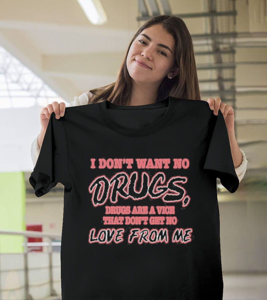 I Don’t Want No Drugs Are A Vice That Don’t Get No Love From Me T-Shirt