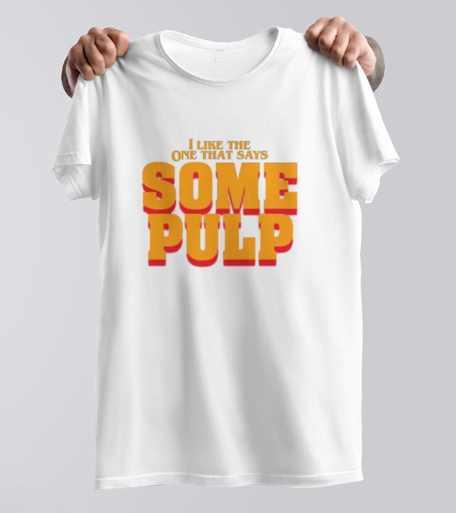 I Like The One That Says Some Pulp T-Shirt