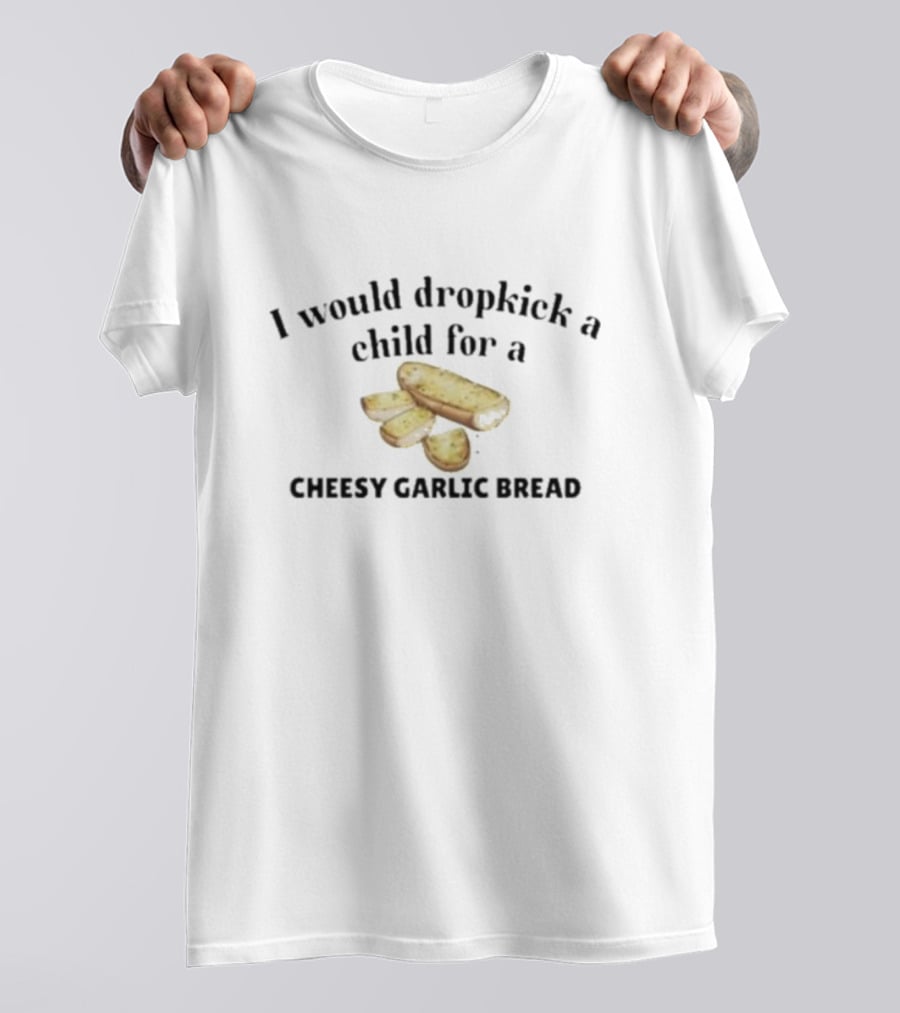 I Would Dropkick A Child For Cheesy Garlic Bread Pizza Lover Snack Humor T-Shirt