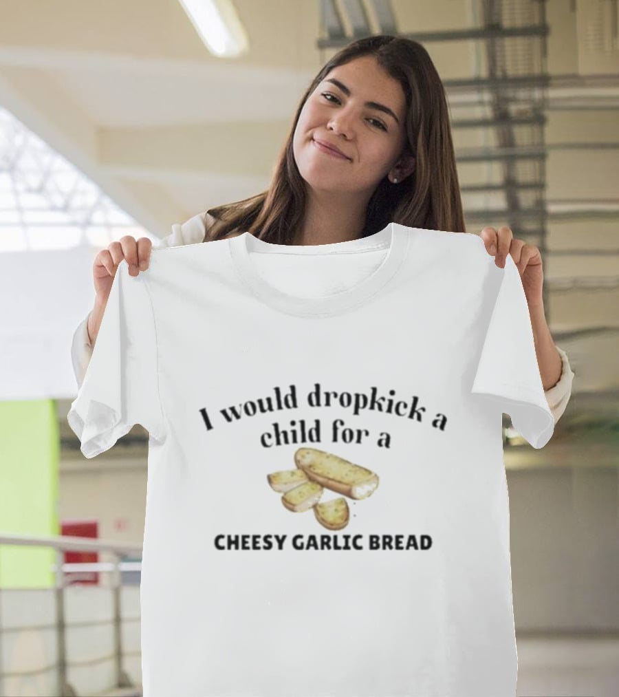 I Would Dropkick A Child For Cheesy Garlic Bread Pizza Lover Snack Humor T-Shirt