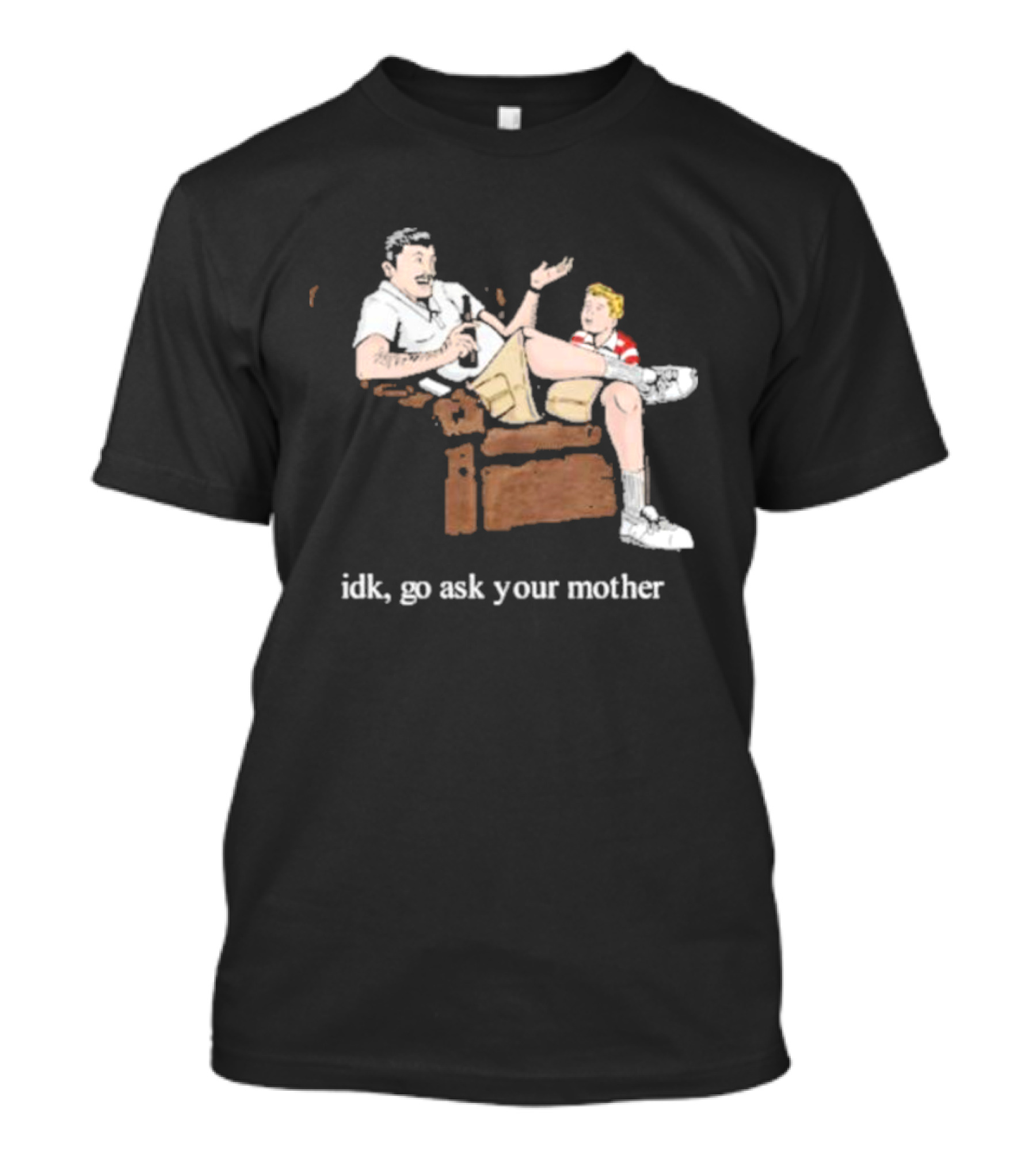 Idk Go Ask Your Mother Dad And Son Conversation T-Shirt