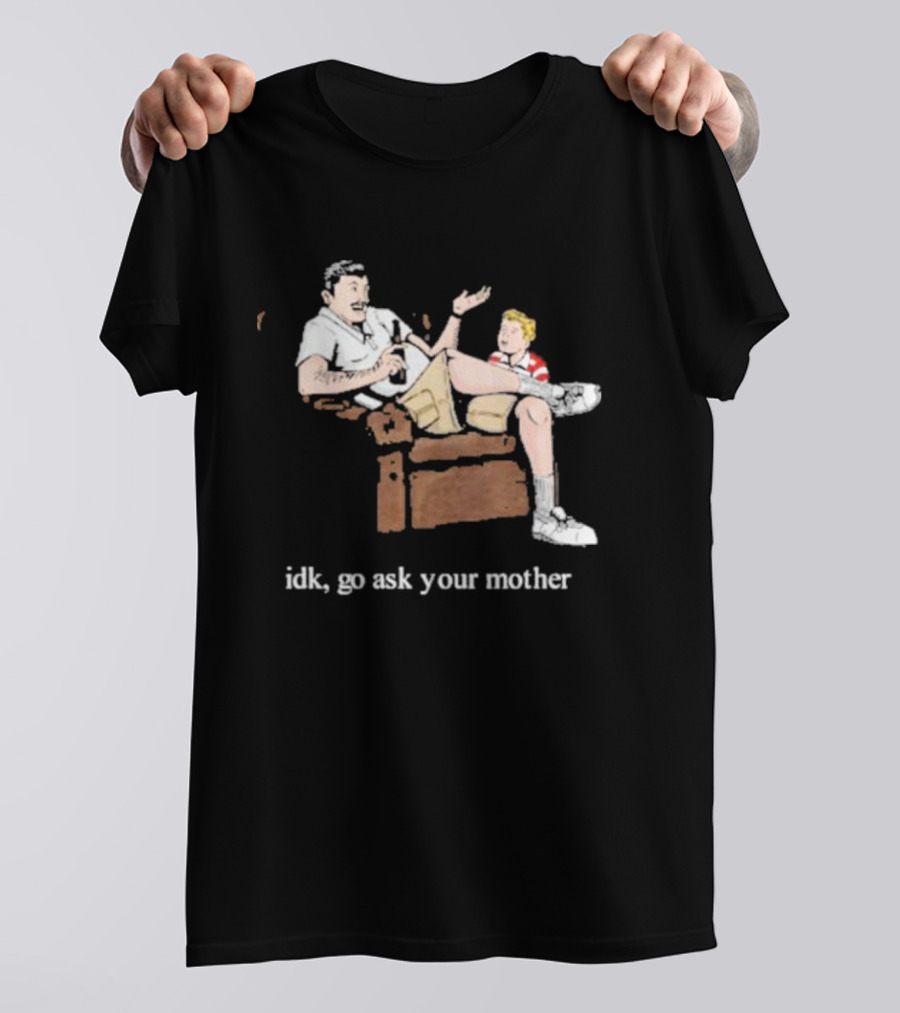 Idk Go Ask Your Mother Dad And Son Conversation T-Shirt