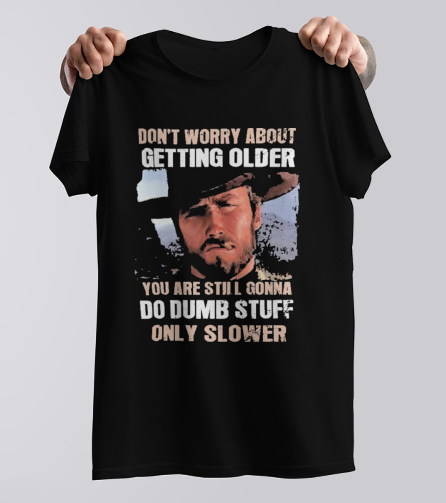 Clint Eastwood Don't Worry About Getting Older You're Still Gonna Do Dumb Stuff Only Slower T-Shirt