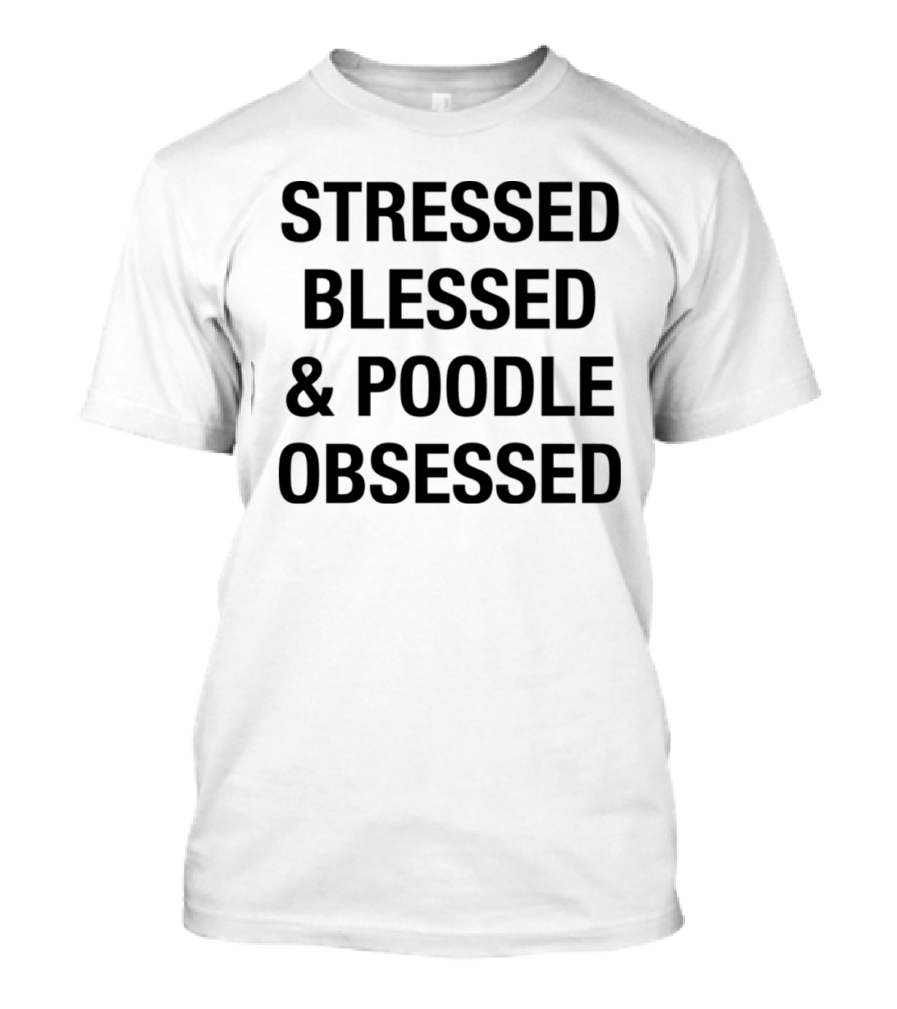 Stressed Blessed And Poodle Obsessed Text T-Shirt