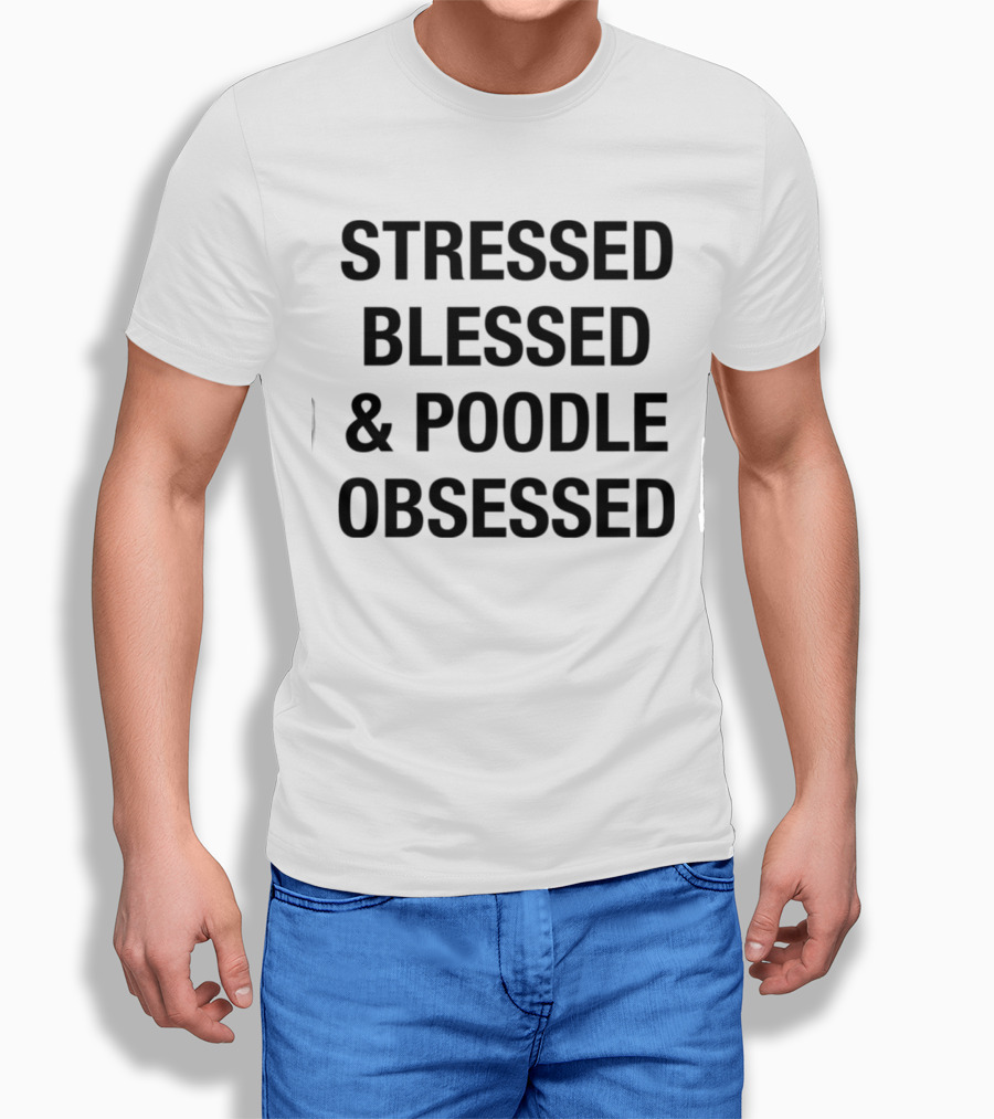 Stressed Blessed And Poodle Obsessed Text T-Shirt
