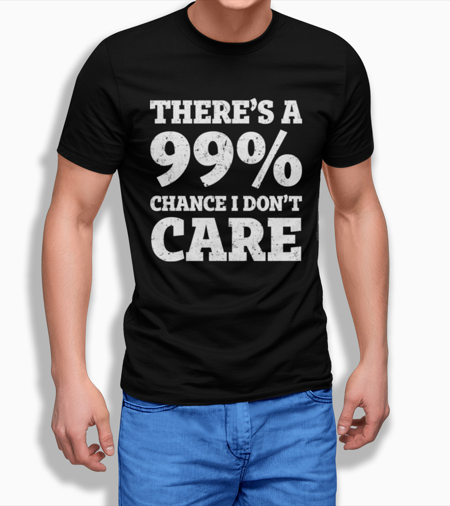 There’s A 99% Chance I Don’t Care T-Shirt
