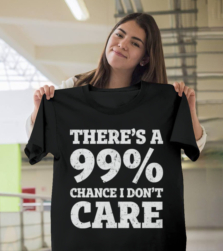There’s A 99% Chance I Don’t Care T-Shirt