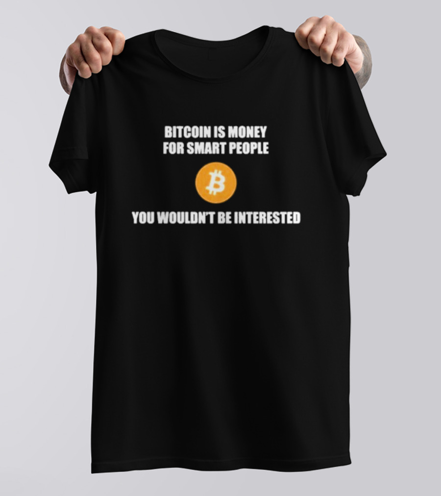 Bitcoin Is Money For Smart People You Wouldn't Be Interested T-Shirt