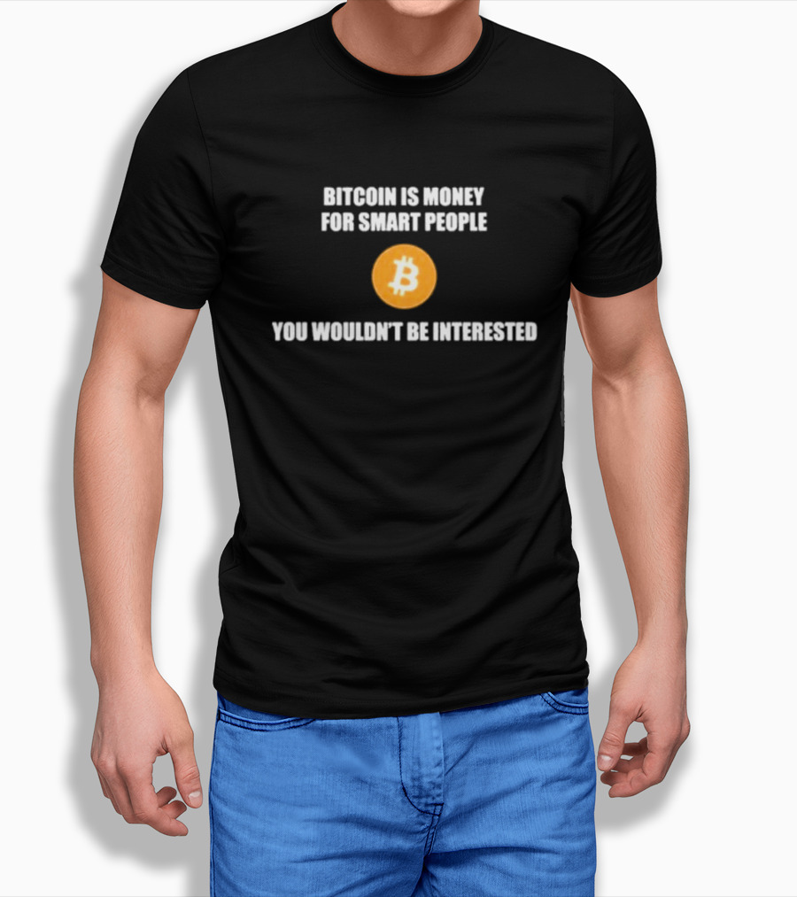Bitcoin Is Money For Smart People You Wouldn't Be Interested T-Shirt