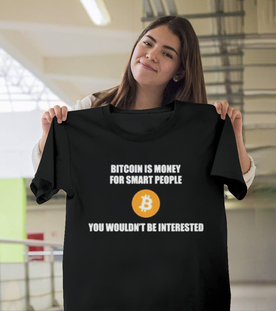 Bitcoin Is Money For Smart People You Wouldn't Be Interested T-Shirt