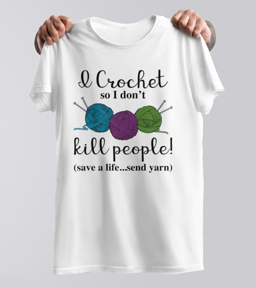 I Crochet So I Don't Kill People Save A Life Send Yarn T-Shirt